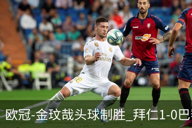 欧冠-金玟哉头球制胜 拜仁1-0巴黎圣日耳曼